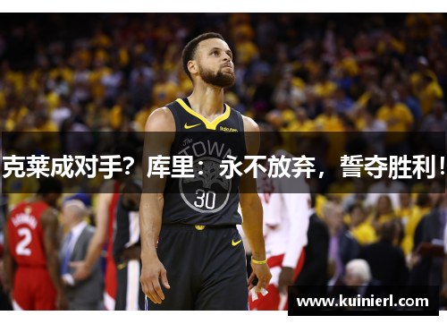 克莱成对手？库里：永不放弃，誓夺胜利！