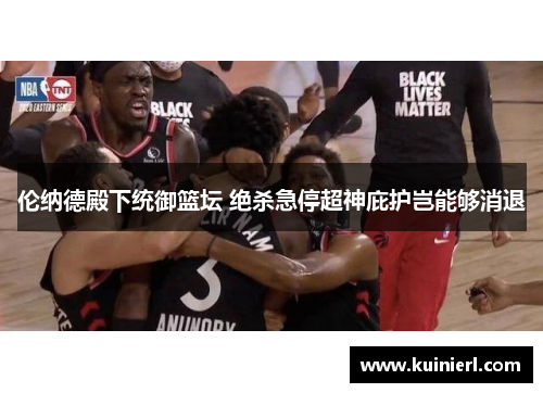 伦纳德殿下统御篮坛 绝杀急停超神庇护岂能够消退