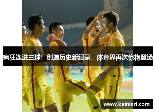 疯狂连进三球！创造历史新纪录，体育界再次惊艳登场